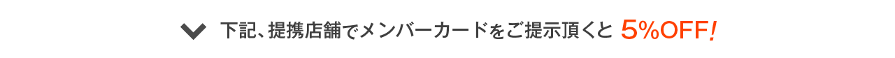 下記、提携店舗でメンバーカードをご提示頂くと5%OFF