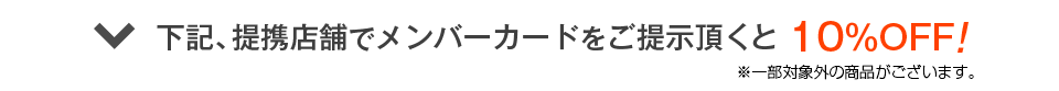 下記、提携店舗でメンバーカードをご提示頂くと10%OFF